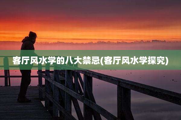 客厅风水学的八大禁忌(客厅风水学探究)
