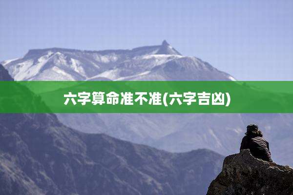 六字算命准不准(六字吉凶)