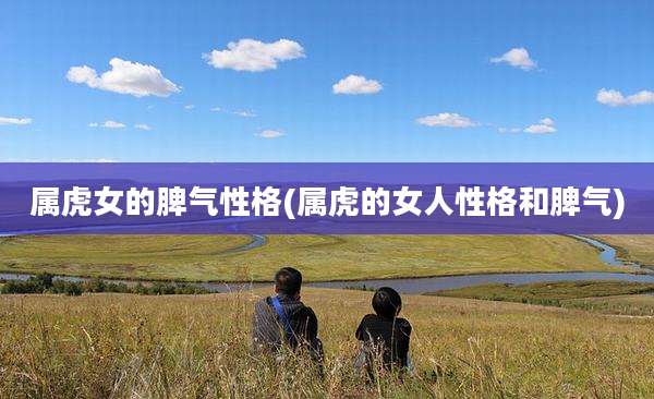 属虎女的脾气性格(属虎的女人性格和脾气)
