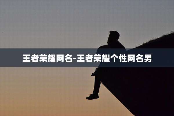 王者荣耀网名-王者荣耀个性网名男