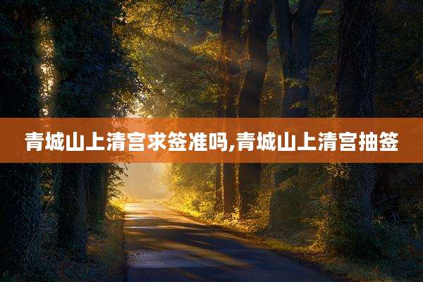 青城山上清宫求签准吗,青城山上清宫抽签