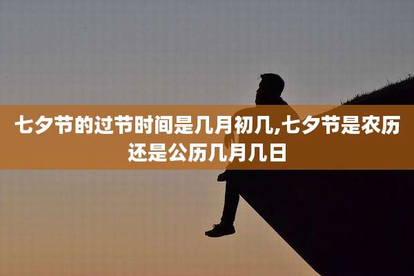 七夕节的过节时间是几月初几,七夕节是农历还是公历几月几日
