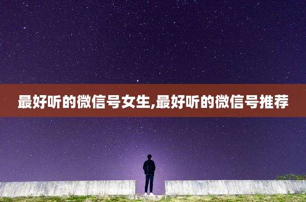 最好听的微信号女生,最好听的微信号推荐