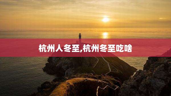 杭州人冬至,杭州冬至吃啥