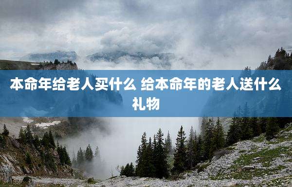 本命年给老人买什么 给本命年的老人送什么礼物