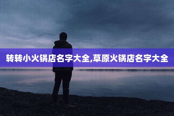 转转小火锅店名字大全,草原火锅店名字大全