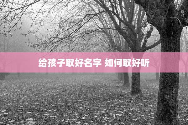 给孩子取好名字 如何取好听