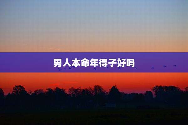 男人本命年得子好吗