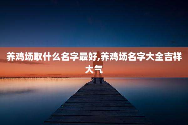 养鸡场取什么名字最好,养鸡场名字大全吉祥大气