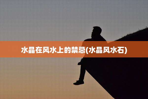 水晶在风水上的禁忌(水晶风水石)