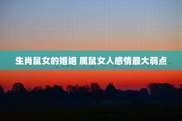 生肖鼠女的婚姻 属鼠女人感情最大弱点