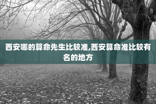 西安哪的算命先生比较准,西安算命准比较有名的地方