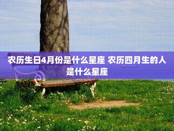 农历生日4月份是什么星座 农历四月生的人是什么星座