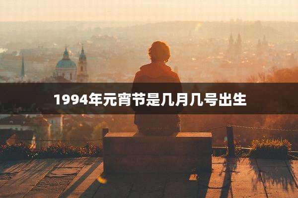 1994年元宵节是几月几号出生