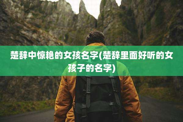 楚辞中惊艳的女孩名字(楚辞里面好听的女孩子的名字)
