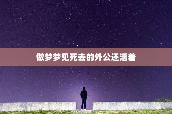 做梦梦见死去的外公还活着