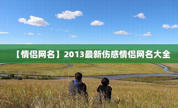 【情侣网名】2013最新伤感情侣网名大全