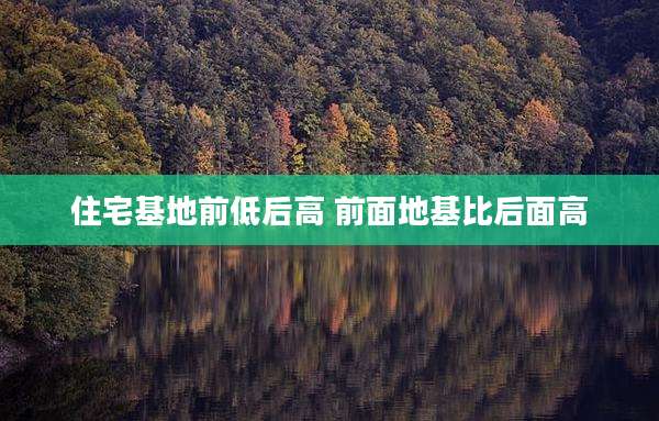 住宅基地前低后高 前面地基比后面高