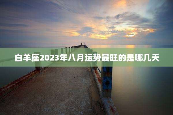 白羊座2023年八月运势最旺的是哪几天