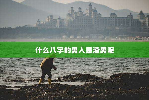 什么八字的男人是渣男呢