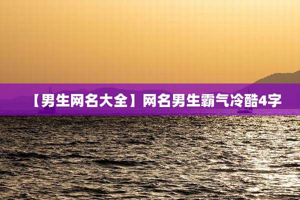 【男生网名大全】网名男生霸气冷酷4字