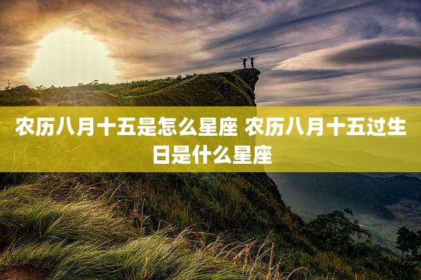 农历八月十五是怎么星座 农历八月十五过生日是什么星座