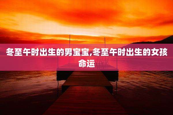 冬至午时出生的男宝宝,冬至午时出生的女孩命运