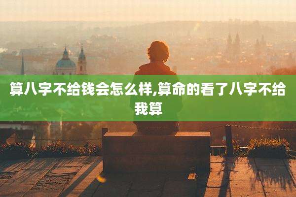 算八字不给钱会怎么样,算命的看了八字不给我算