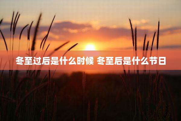 冬至过后是什么时候 冬至后是什么节日