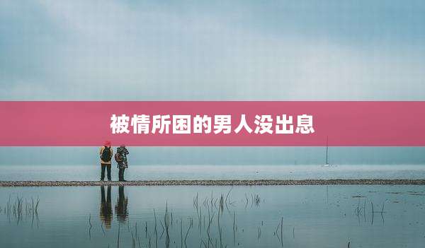 被情所困的男人没出息