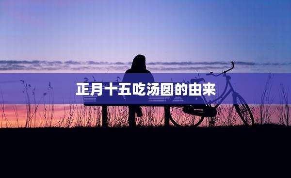 正月十五吃汤圆的由来