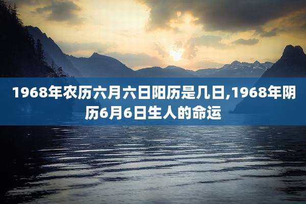 1968年农历六月六日阳历是几日,1968年阴历6月6日生人的命运