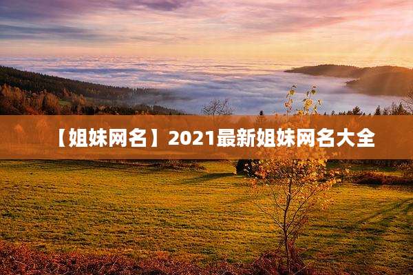 【姐妹网名】2021最新姐妹网名大全