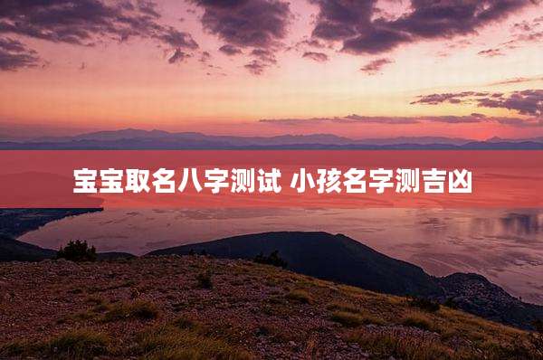 宝宝取名八字测试 小孩名字测吉凶