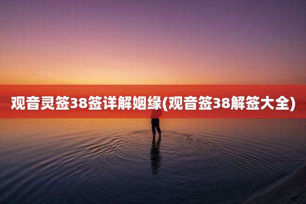 观音灵签38签详解姻缘(观音签38解签大全)