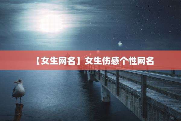 【女生网名】女生伤感个性网名