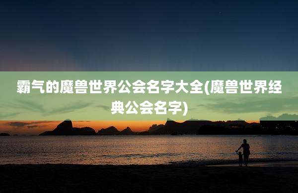 霸气的魔兽世界公会名字大全(魔兽世界经典公会名字)