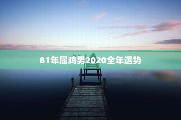 81年属鸡男2020全年运势
