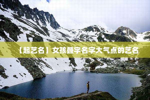 【起艺名】女孩叠字名字大气点的艺名