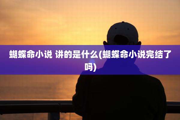蝴蝶命小说 讲的是什么(蝴蝶命小说完结了吗)