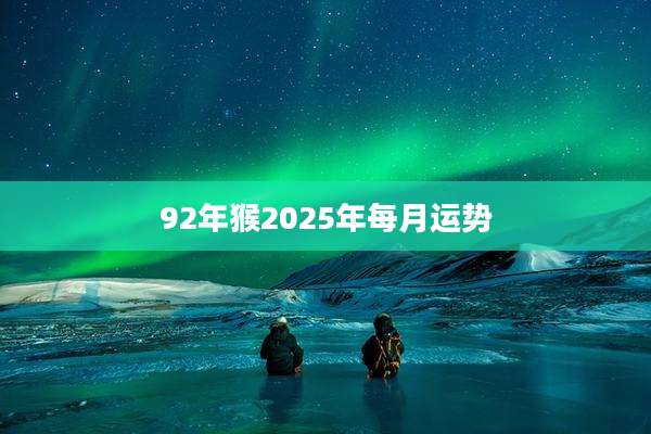 92年猴2025年每月运势