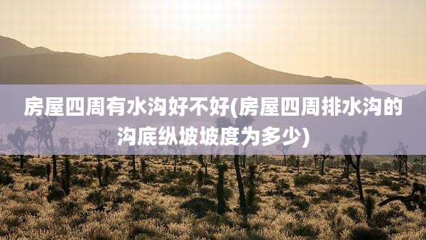房屋四周有水沟好不好(房屋四周排水沟的沟底纵坡坡度为多少)