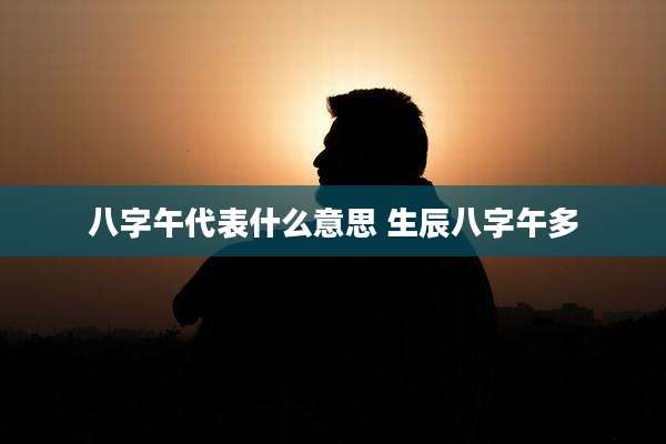 八字午代表什么意思 生辰八字午多