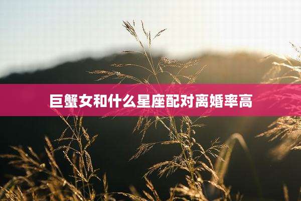 巨蟹女和什么星座配对离婚率高