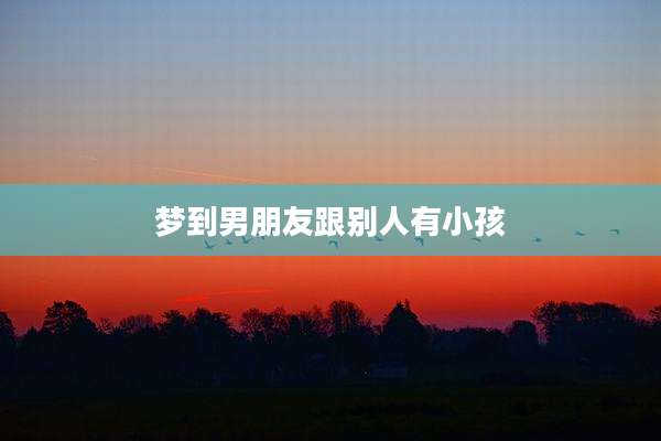 梦到男朋友跟别人有小孩