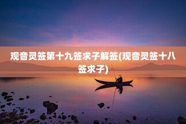 观音灵签第十九签求子解签(观音灵签十八签求子)