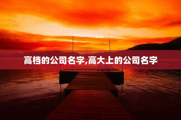 高档的公司名字,高大上的公司名字