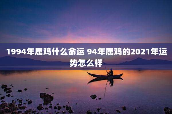 1994年属鸡什么命运 94年属鸡的2021年运势怎么样