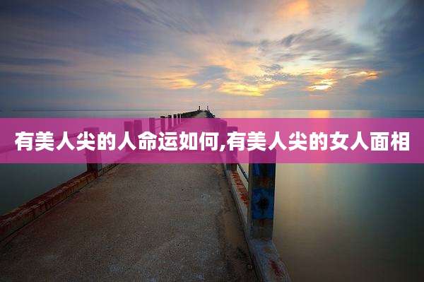 有美人尖的人命运如何,有美人尖的女人面相
