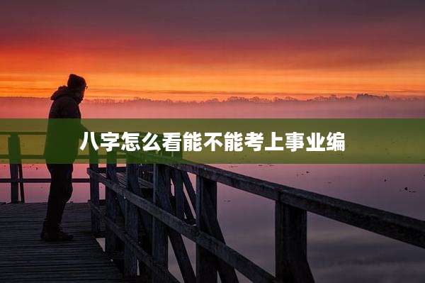 八字怎么看能不能考上事业编